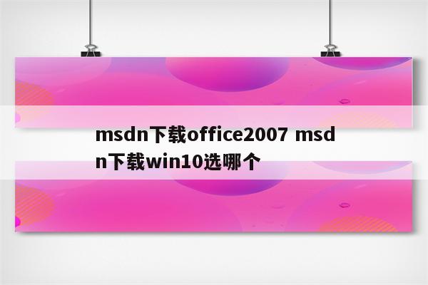 msdn下载office2007 msdn下载win10选哪个