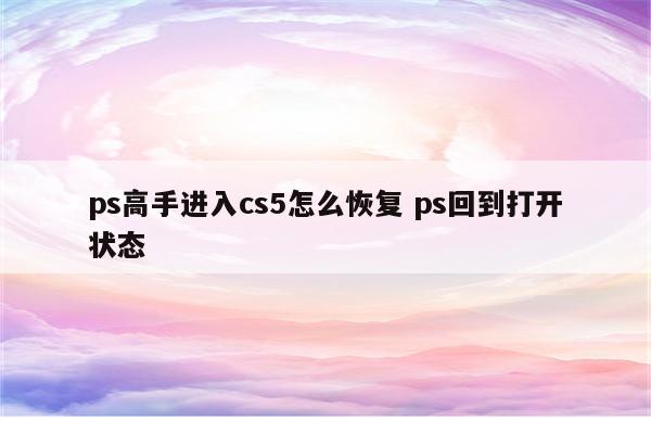 ps高手进入cs5怎么恢复 ps回到打开状态