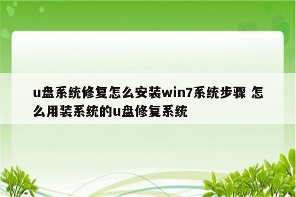 u盘系统修复怎么安装win7系统步骤 怎么用装系统的u盘修复系统