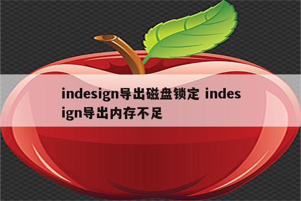 indesign导出磁盘锁定 indesign导出内存不足