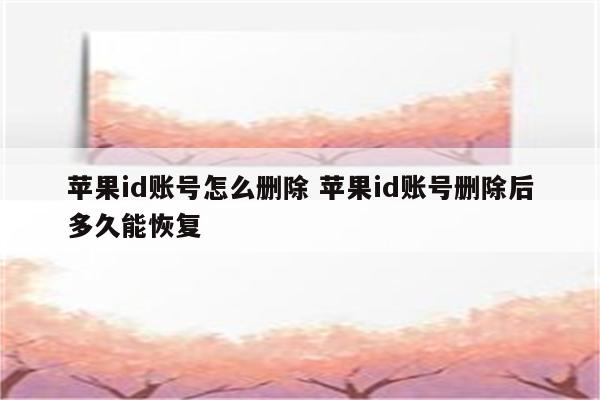 苹果id账号怎么删除 苹果id账号删除后多久能恢复