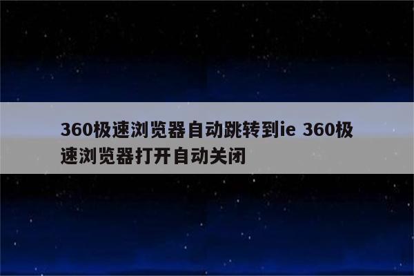 360极速浏览器自动跳转到ie 360极速浏览器打开自动关闭