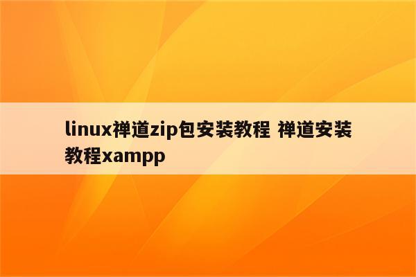 linux禅道zip包安装教程 禅道安装教程xampp