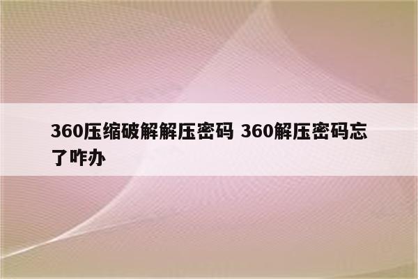 360压缩破解解压密码 360解压密码忘了咋办