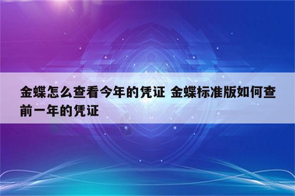 金蝶怎么查看今年的凭证 金蝶标准版如何查前一年的凭证