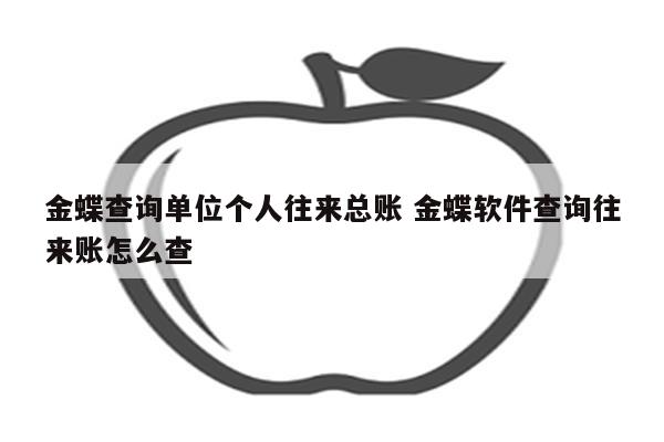 金蝶查询单位个人往来总账 金蝶软件查询往来账怎么查