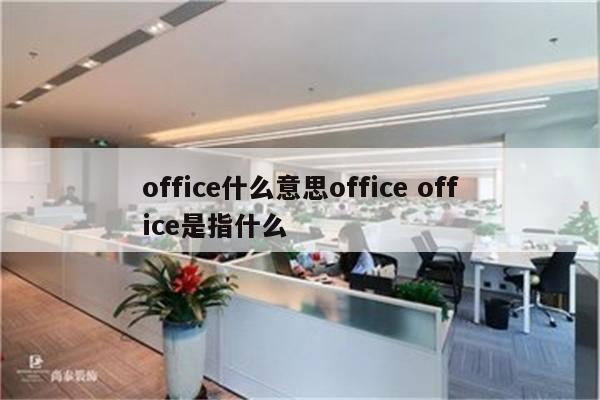 office什么意思office office是指什么