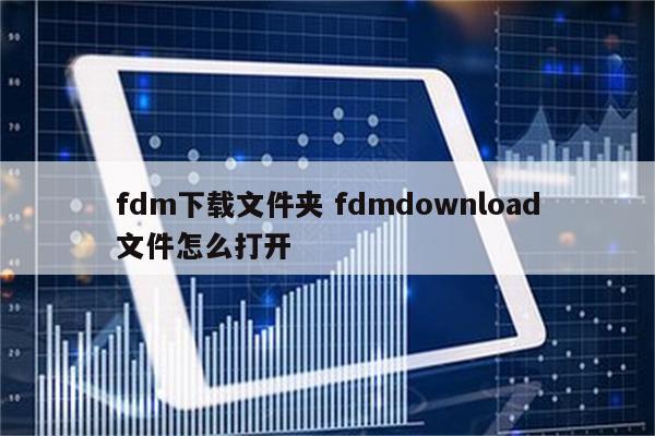 fdm下载文件夹 fdmdownload文件怎么打开