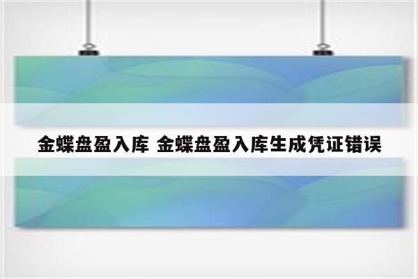 金蝶盘盈入库 金蝶盘盈入库生成凭证错误