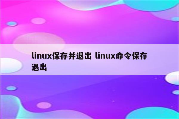 linux保存并退出 linux命令保存退出