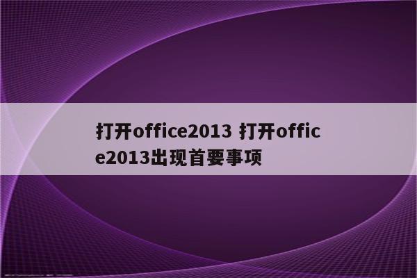 打开office2013 打开office2013出现首要事项