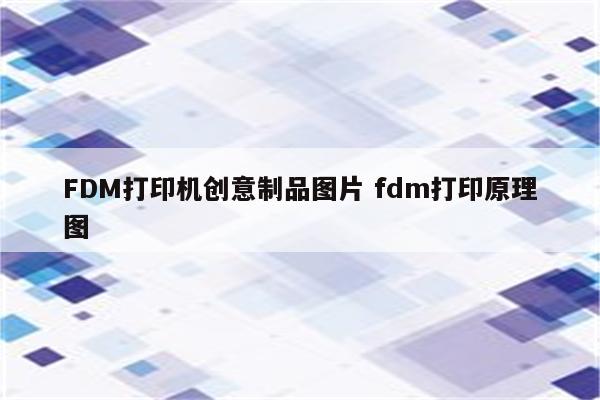 FDM打印机创意制品图片 fdm打印原理图