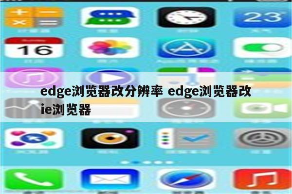 edge浏览器改分辨率 edge浏览器改ie浏览器