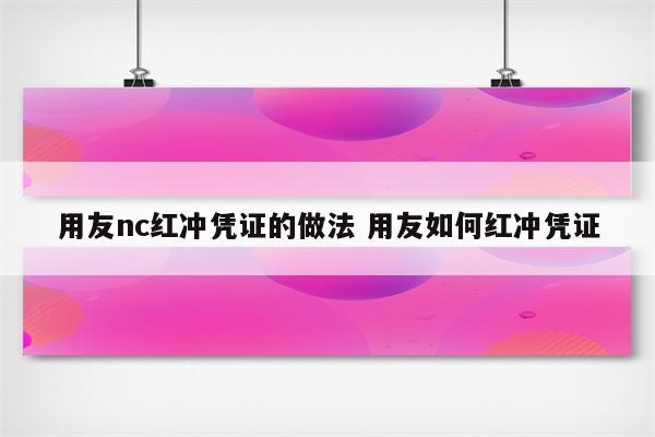 用友nc红冲凭证的做法 用友如何红冲凭证