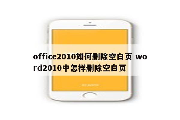 office2010如何删除空白页 word2010中怎样删除空白页