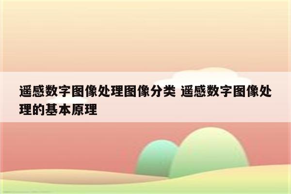 遥感数字图像处理图像分类 遥感数字图像处理的基本原理