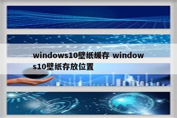 windows10壁纸缓存 windows10壁纸存放位置