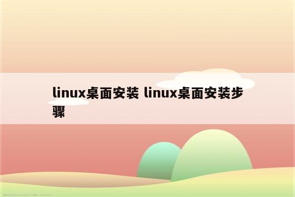 linux桌面安装 linux桌面安装步骤