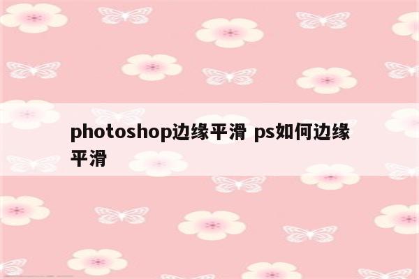 photoshop边缘平滑 ps如何边缘平滑