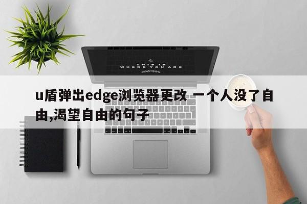 u盾弹出edge浏览器更改 一个人没了自由,渴望自由的句子