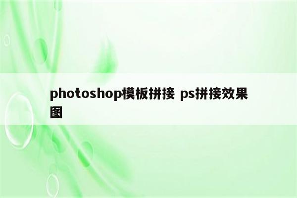 photoshop模板拼接 ps拼接效果图