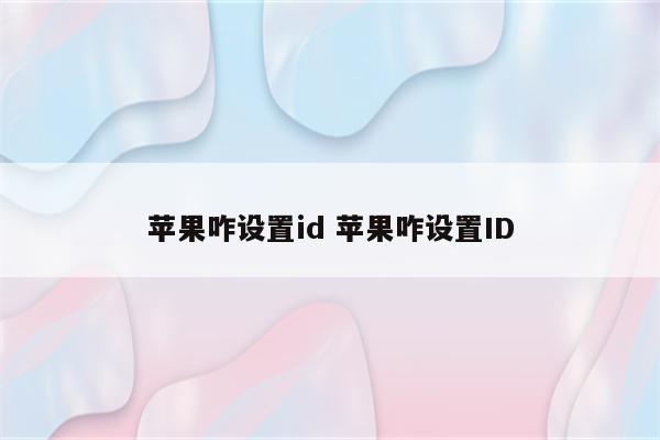 苹果咋设置id 苹果咋设置ID