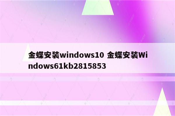 金蝶安装windows10 金蝶安装Windows61kb2815853