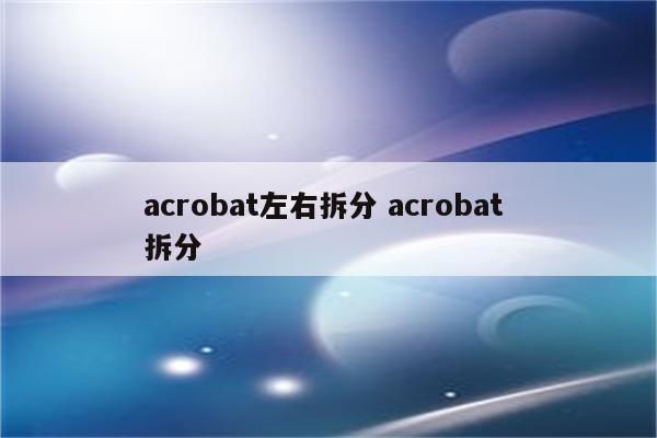 acrobat左右拆分 acrobat 拆分