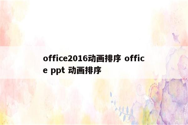 office2016动画排序 office ppt 动画排序