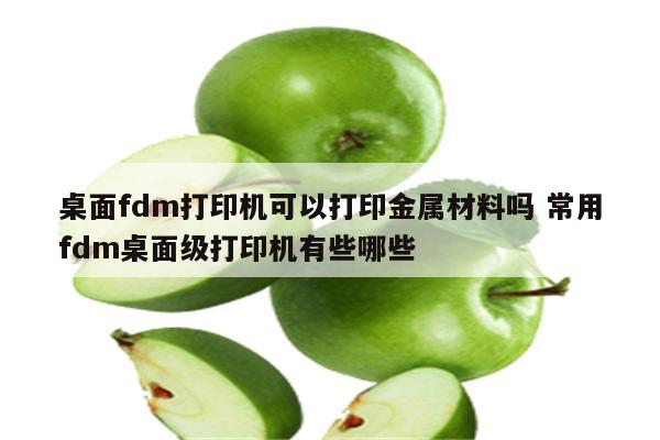 桌面fdm打印机可以打印金属材料吗 常用fdm桌面级打印机有些哪些