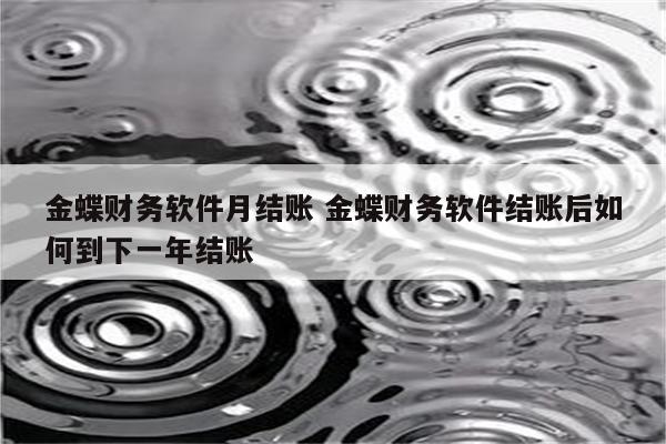 金蝶财务软件月结账 金蝶财务软件结账后如何到下一年结账