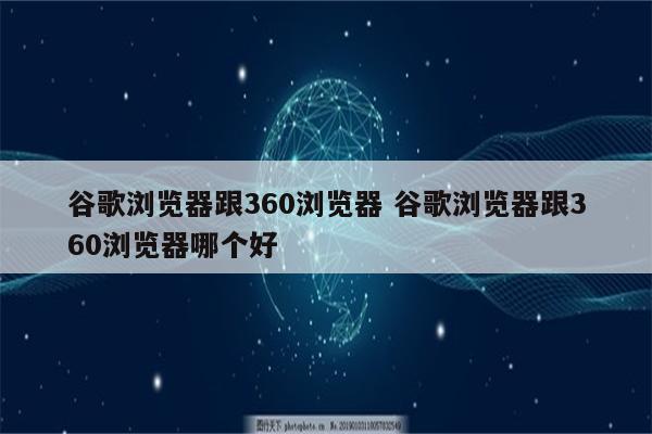 谷歌浏览器跟360浏览器 谷歌浏览器跟360浏览器哪个好