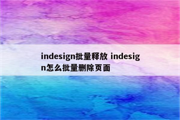 indesign批量释放 indesign怎么批量删除页面