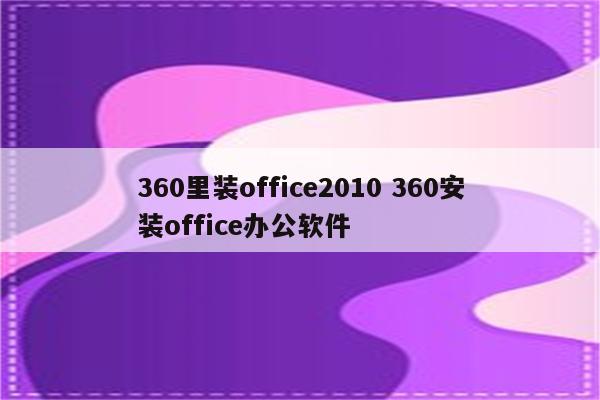 360里装office2010 360安装office办公软件