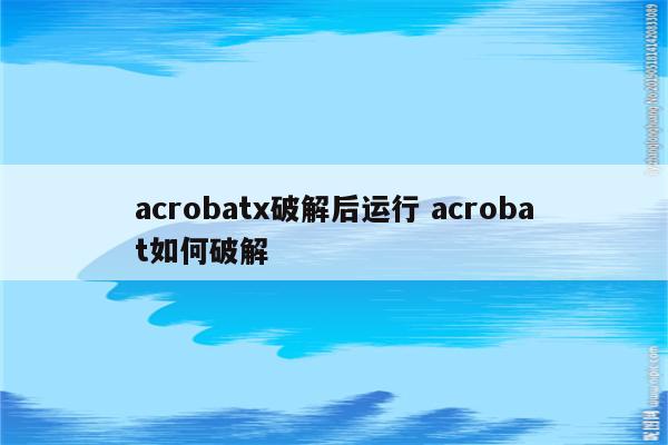 acrobatx破解后运行 acrobat如何破解