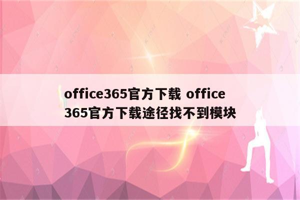 office365官方下载 office365官方下载途径找不到模块