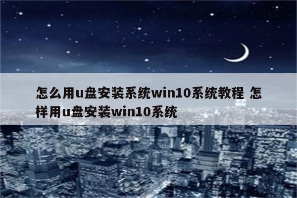 怎么用u盘安装系统win10系统教程 怎样用u盘安装win10系统