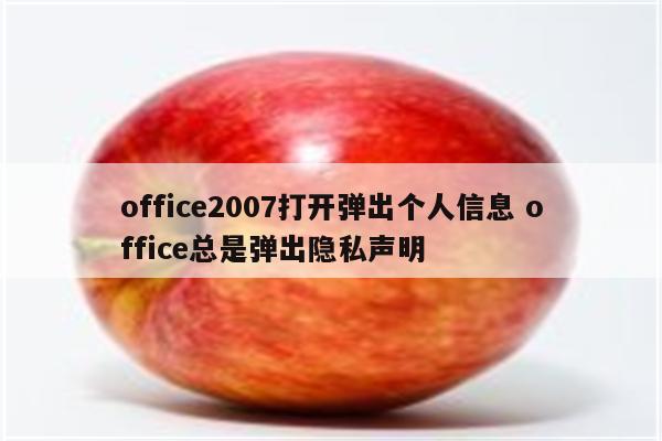 office2007打开弹出个人信息 office总是弹出隐私声明