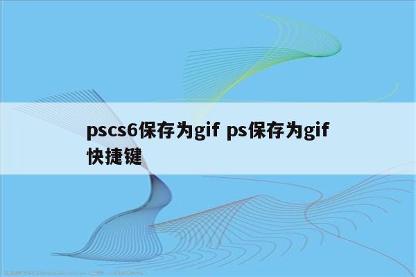 pscs6保存为gif ps保存为gif快捷键