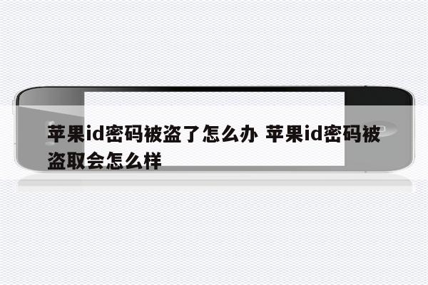 苹果id密码被盗了怎么办 苹果id密码被盗取会怎么样