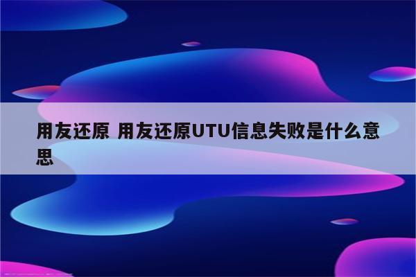 用友还原 用友还原UTU信息失败是什么意思