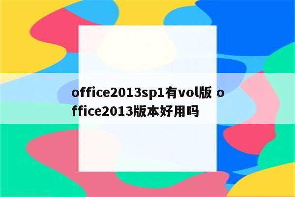 office2013sp1有vol版 office2013版本好用吗