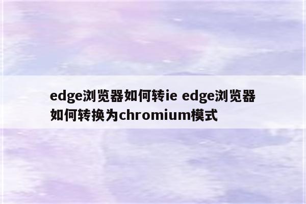 edge浏览器如何转ie edge浏览器如何转换为chromium模式