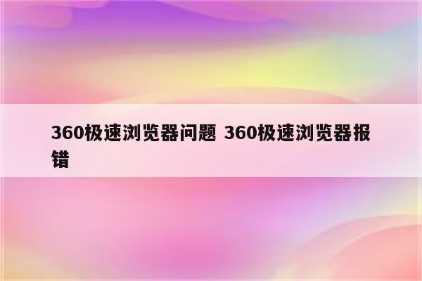 360极速浏览器问题 360极速浏览器报错