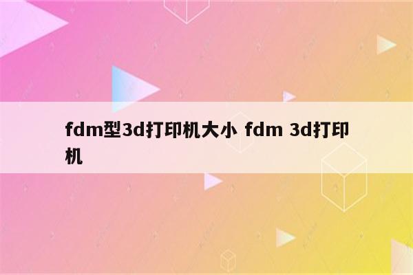 fdm型3d打印机大小 fdm 3d打印机