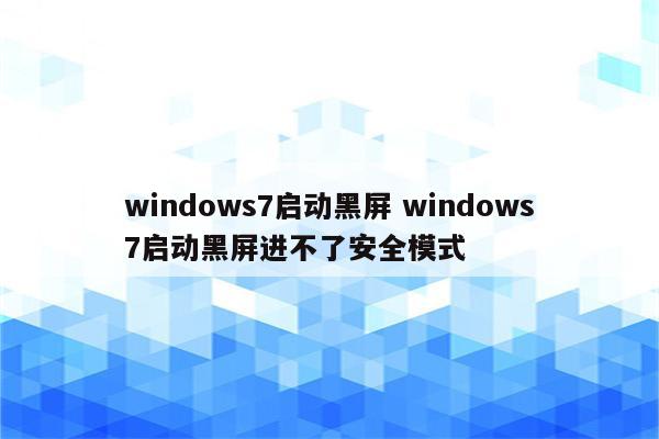 windows7启动黑屏 windows7启动黑屏进不了安全模式