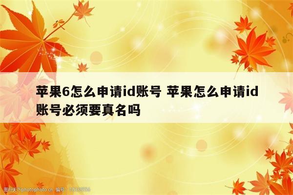 苹果6怎么申请id账号 苹果怎么申请id账号必须要真名吗
