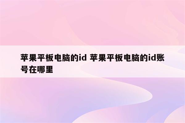 苹果平板电脑的id 苹果平板电脑的id账号在哪里