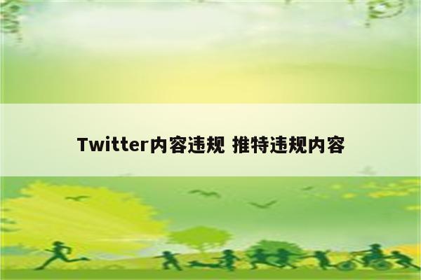 Twitter内容违规 推特违规内容