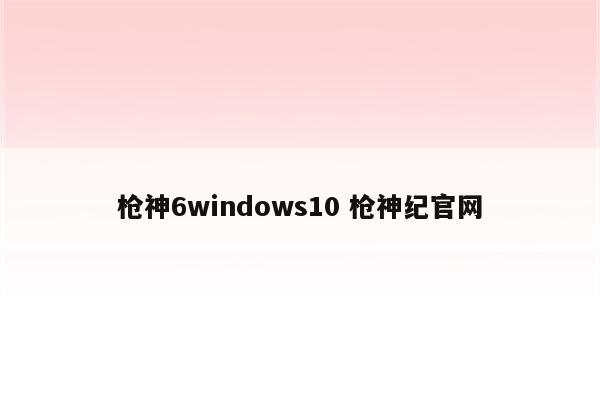 枪神6windows10 枪神纪官网